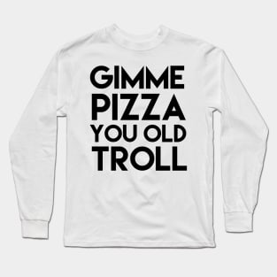 Gimme Pizza You Old Troll Long Sleeve T-Shirt